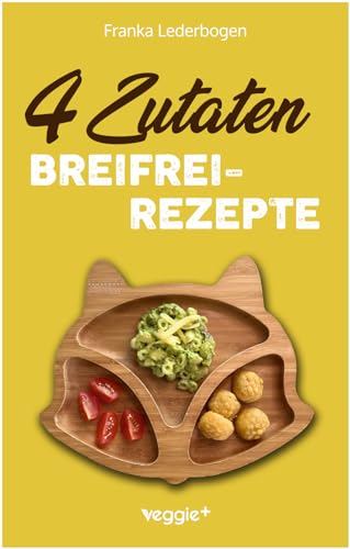 4-Zutaten-Breifrei-Rezepte: Das große Baby-Led-Weaning-Kochbuch mit einfachen Beikost-Rezepten für...