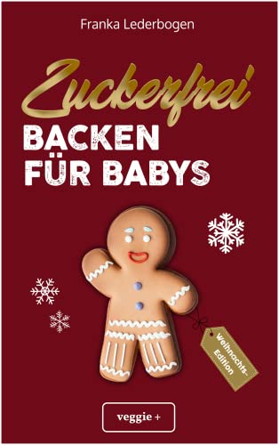 Zuckerfrei Backen für Babys (Weihnachtsedition): Das große Backbuch mit weihnachtlichen Rezepten...