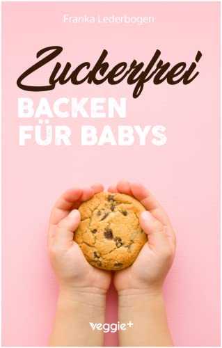 Zuckerfrei Backen für Babys: Das große Backbuch mit zuckerfreien Beikost-Rezepten speziell für...