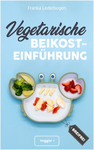 Vegetarische Beikosteinführung (breifrei): Das große Kochbuch für breifreie Beikostrezepte ohne...